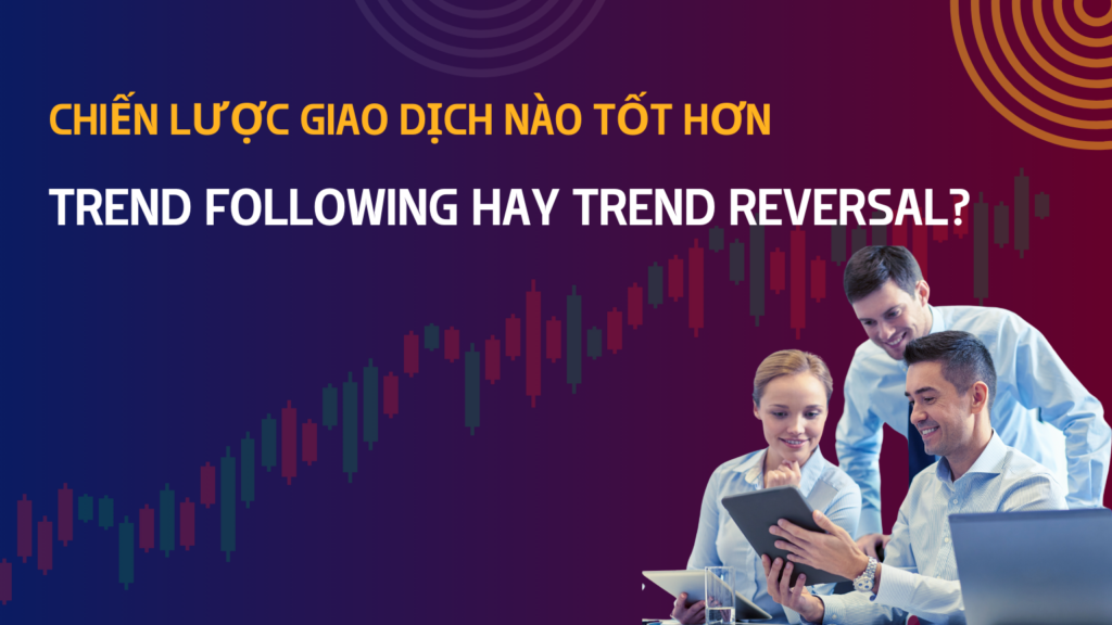 Chiến Lược Giao Dịch Nào Tốt Hơn: Trend Following Hay Trend Reversal?