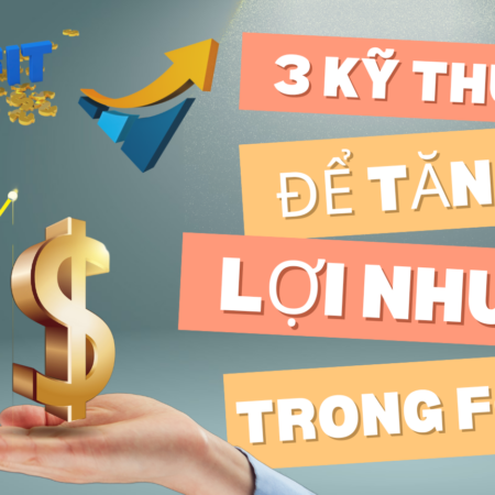 3 Kỹ Thuật Để Tăng Lợi Nhuận Trong Forex