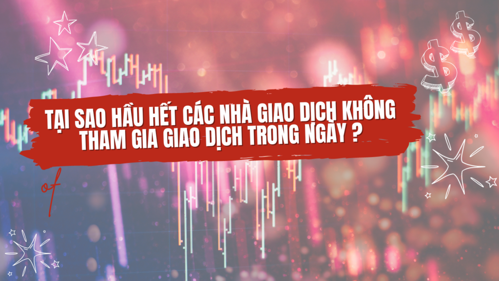 Tại Sao Hầu Hết Các Nhà Giao Dịch Không Tham Gia Giao Dịch Trong Ngày?