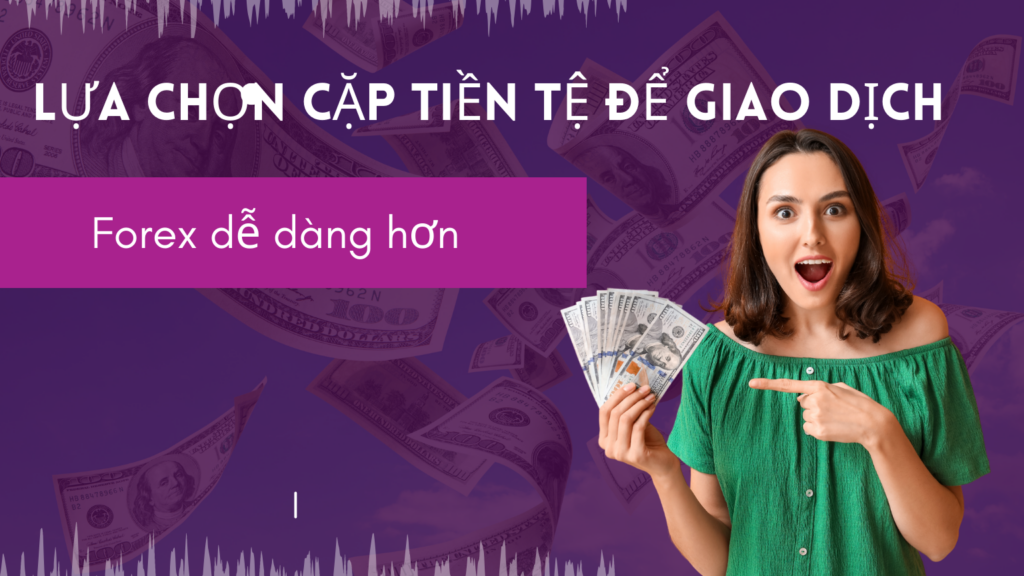 Lựa chọn cặp tiền tệđể giao dịch Forex dễ dàng hơn