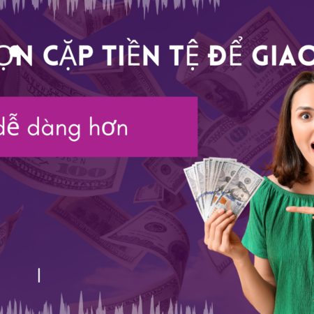 Lựa chọn cặp tiền tệđể giao dịch Forex dễ dàng hơn