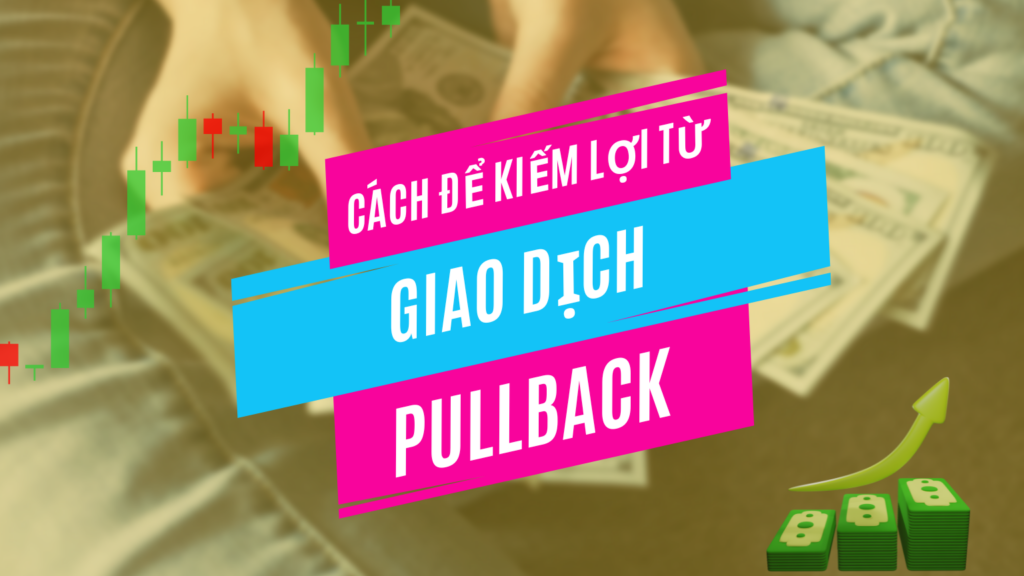 Cách Để Kiếm Lợi Từ Giao Dịch Pullback