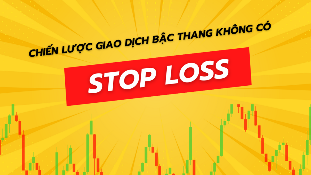 Chiến Lược Giao Dịch Bậc Thang Không Có Stop Loss