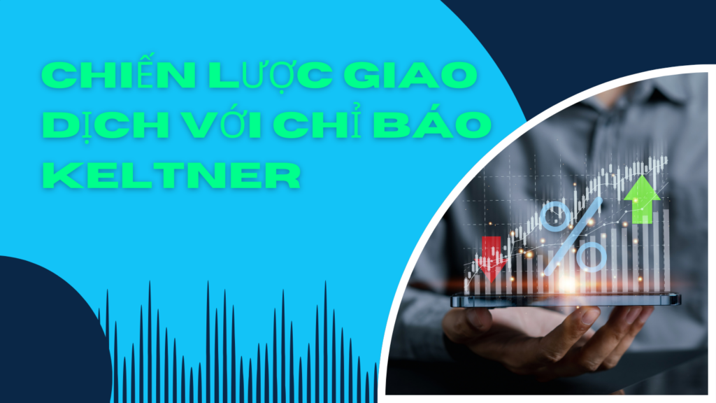 Chiến Lược Giao Dịch Với Chỉ Báo Keltner