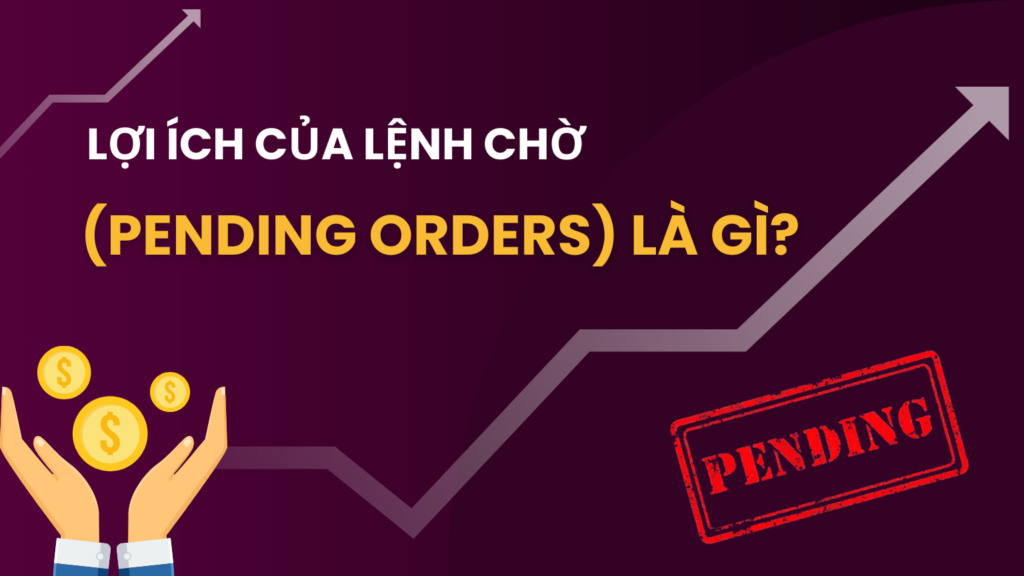 Lợi ích của Lệnh Chờ (Pending Orders) là gì?