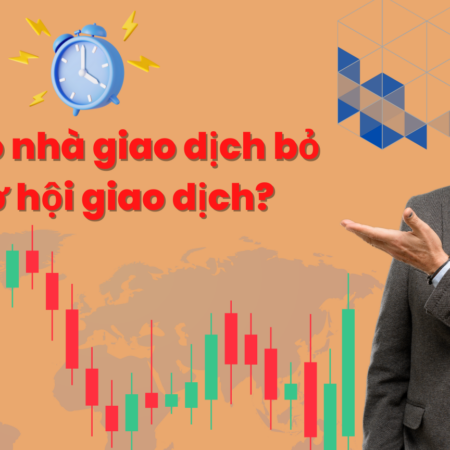 Tại sao nhà giao dịch bỏ lỡ cơ hội giao dịch?