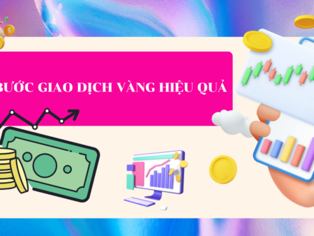 Các bước giao dịch vàng hiệu quả