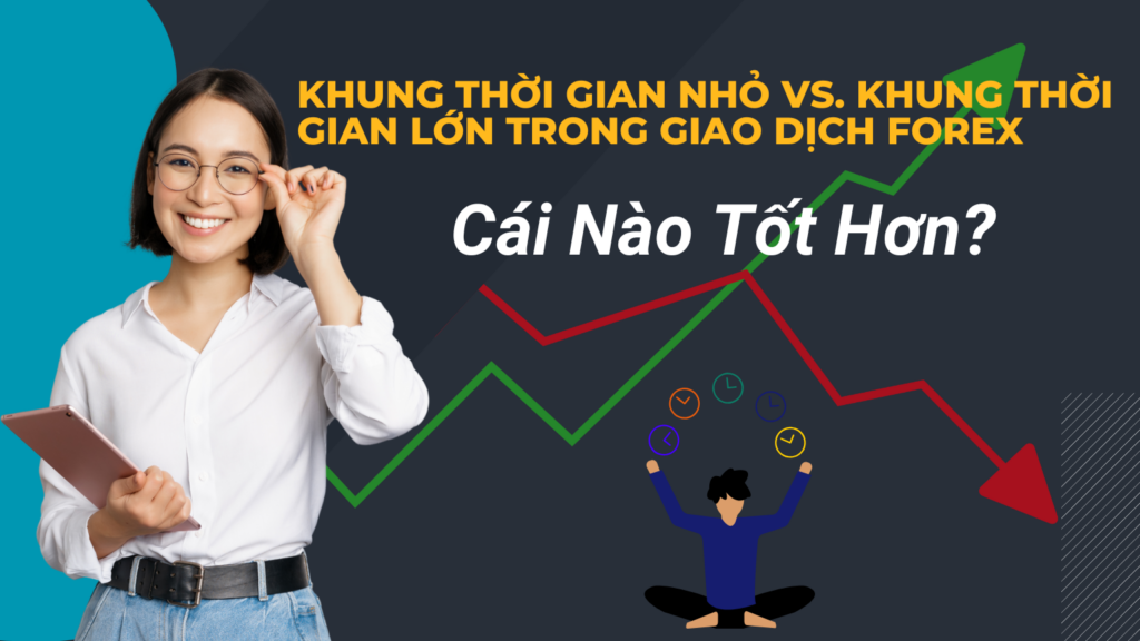 Khung Thời Gian Nhỏ vs. Khung Thời Gian Lớn trong Giao Dịch Forex: Cái Nào Tốt Hơn?