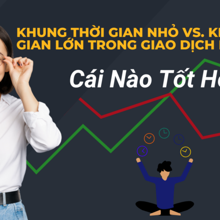 Khung Thời Gian Nhỏ vs. Khung Thời Gian Lớn trong Giao Dịch Forex: Cái Nào Tốt Hơn?