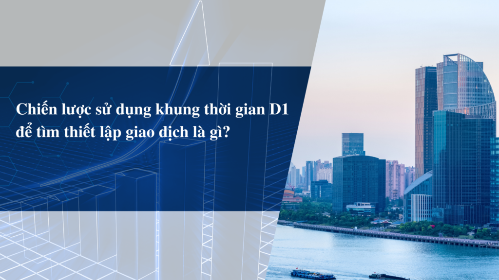 Chiến lược sử dụng khung thời gian D1 để tìm thiết lập giao dịch là gì?