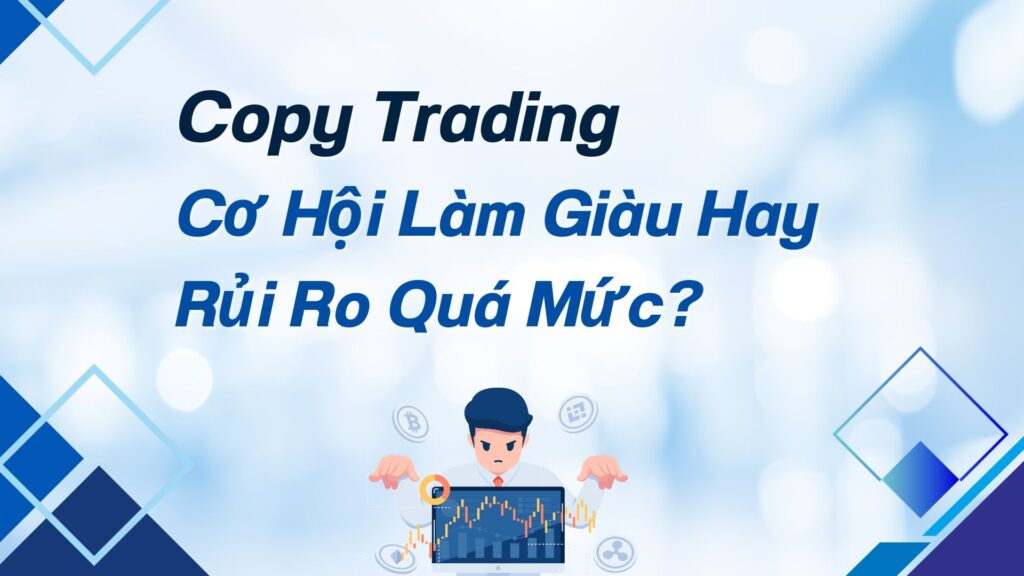 Copy Trading: Cơ Hội Làm Giàu Hay Rủi Ro Quá Mức?