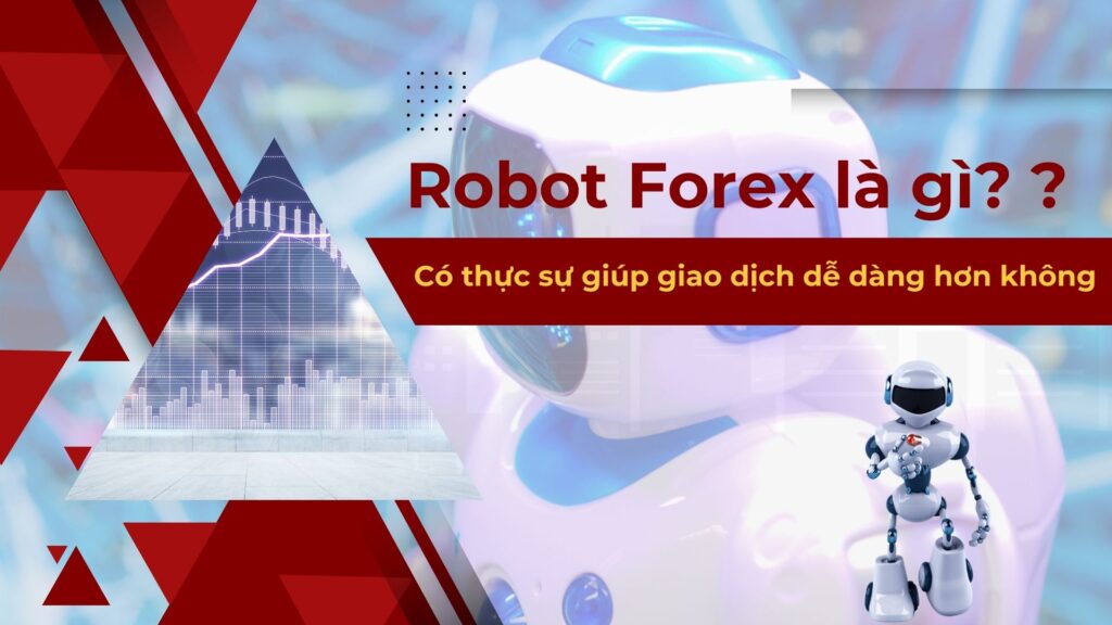 Robot Forex là gì? Có thực sự giúp giao dịch dễ dàng hơn không?