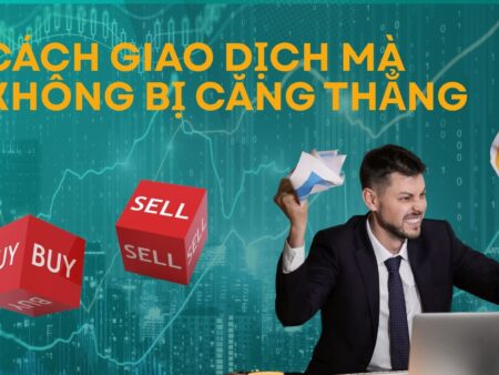 Cách Giao Dịch Mà Không Bị Căng Thẳng