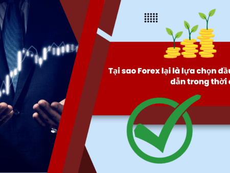 Tại sao Forex lại là lựa chọn đầu tư hấp dẫn trong thời đại này?