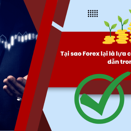 Tại sao Forex lại là lựa chọn đầu tư hấp dẫn trong thời đại này?