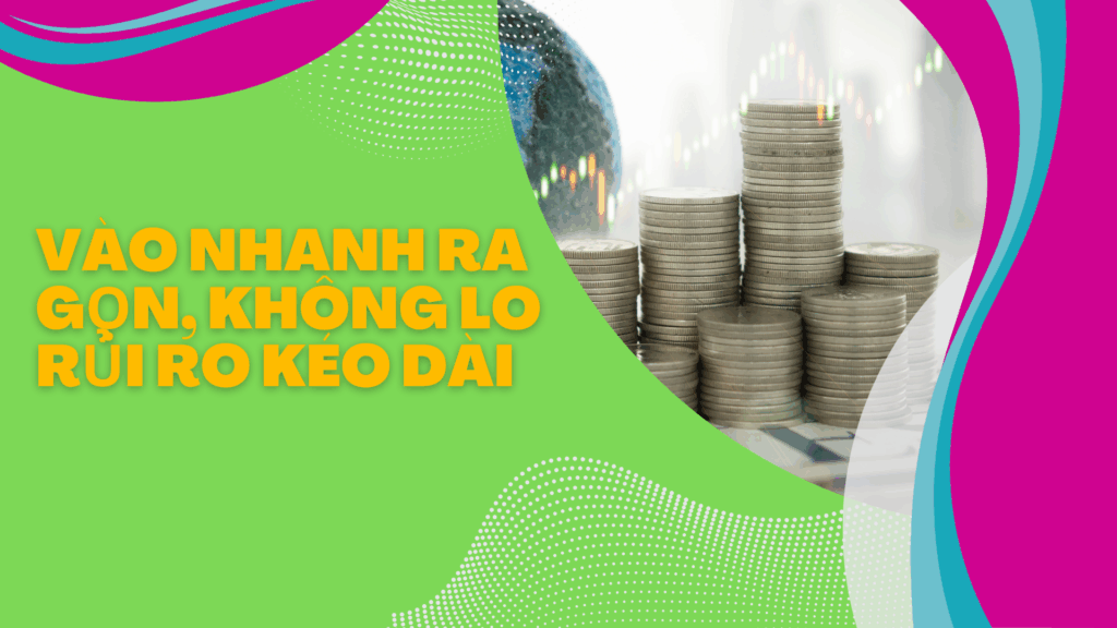 Vào nhanh Ra gọn, không lo rủi ro kéo dài