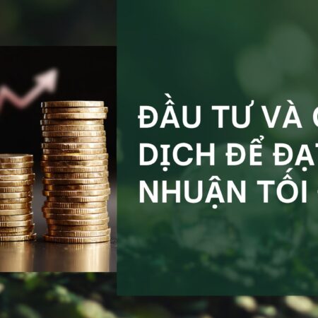 Đầu tư và giao dịch để đạt lợi nhuận tối đa